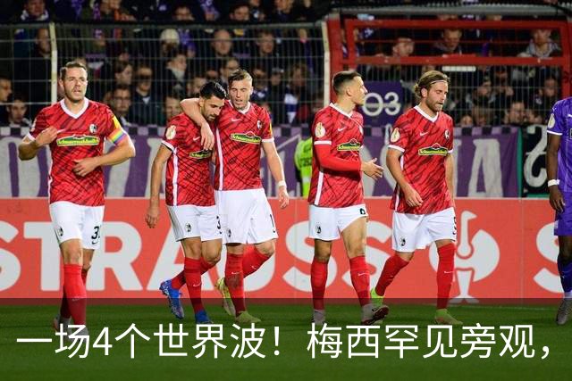 一场4个世界波！梅西罕见旁观，连续两轮被零封，撞人染黄将停赛