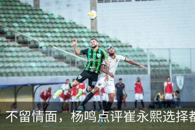 不留情面，杨鸣点评崔永熙选择都是错，广东队有望退货