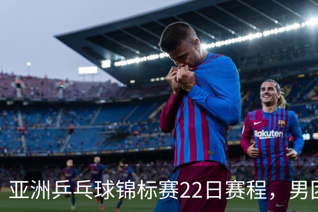 亚洲乒乓球锦标赛22日赛程，男团中国对中国台北，女团中国战韩国