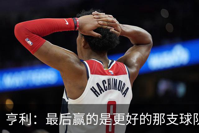 亨利：最后赢的是更好的那支球队，巴黎的中场再次更胜一筹