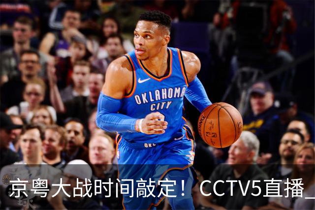 京粤大战时间敲定！CCTV5直播 广东队想要避免两连败 应做出3大调整