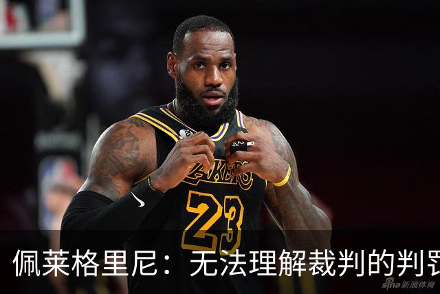 佩莱格里尼：无法理解裁判的判罚；红牌让比赛失去平衡