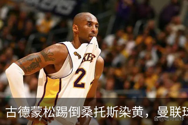 古德蒙松踢倒桑托斯染黄，曼联球迷质疑没有被直接红牌罚下