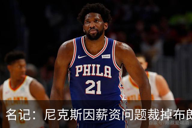 名记：尼克斯因薪资问题裁掉布朗&留下怀斯曼 主帅是怀斯曼粉丝