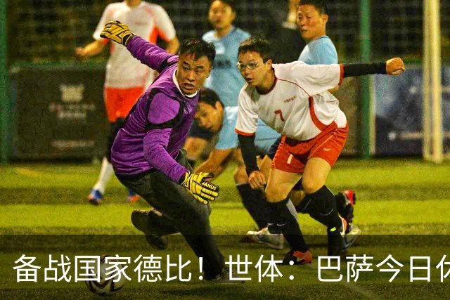 备战国家德比！世体：巴萨今日休息，但亚马尔、佩德里等多人加练
