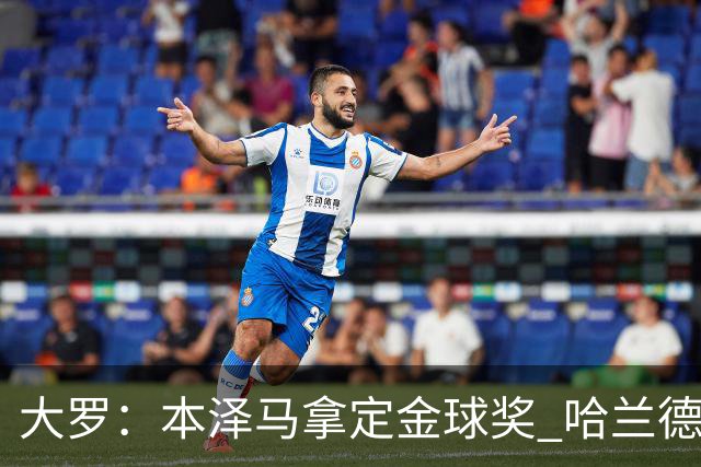 大罗：本泽马拿定金球奖 哈兰德姆巴佩小熊未来能得