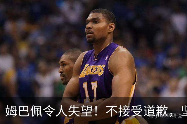 姆巴佩令人失望！不接受道歉，坚决不原谅。
