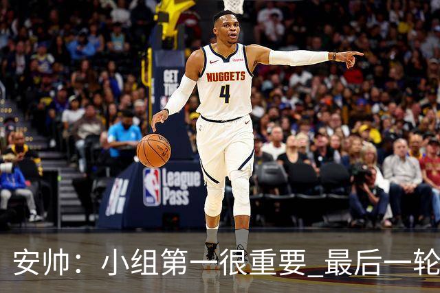 安帅：小组第一很重要 最后一轮要和国米争第一
