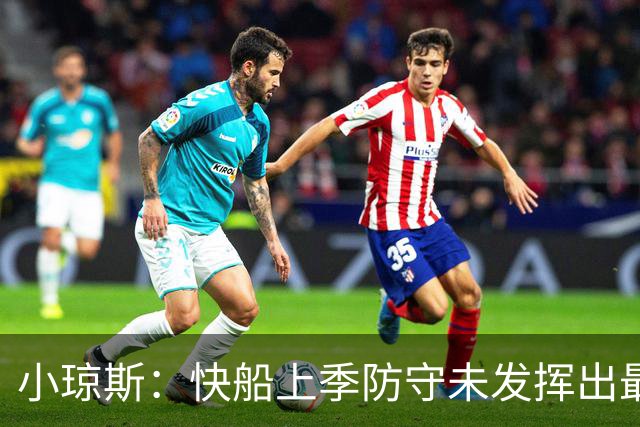 小琼斯：快船上季防守未发挥出最佳水平 大洛在防守端最具号召力