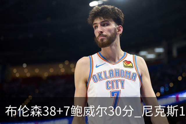 布伦森38+7鲍威尔30分 尼克斯19分逆转公牛
