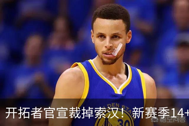 开拓者官宣裁掉索汉！新赛季14+3阵容出炉：锋线替补深度更差了