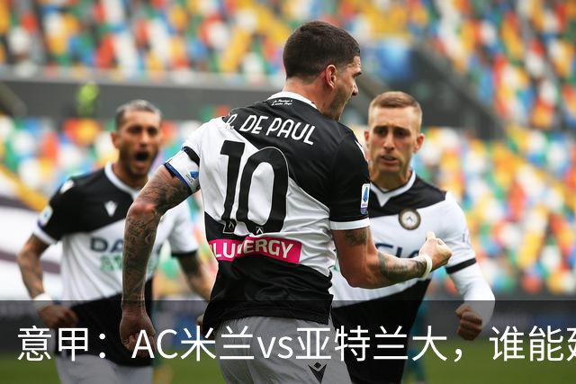 意甲：AC米兰vs亚特兰大，谁能延续强势状态？