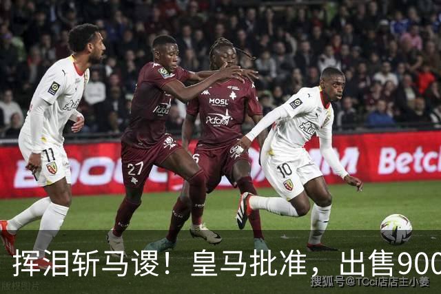 挥泪斩马谡！皇马批准，出售9000万“顶星”！1.85亿强援投奔穆帅