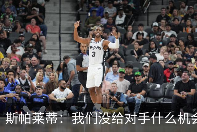 斯帕莱蒂：我们没给对手什么机会，但主动寻求杀死比赛欲望不足