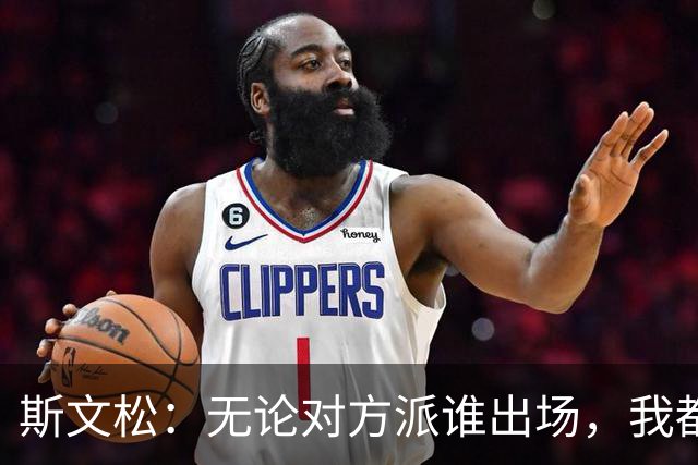 斯文松：无论对方派谁出场，我都将做好充分的应战准备