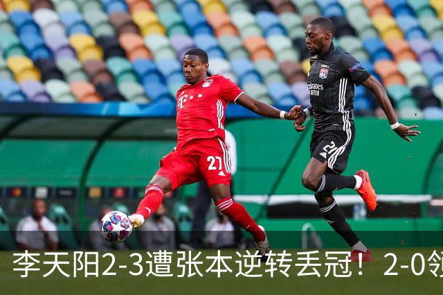 李天阳2-3遭张本逆转丢冠！2-0领先仅差一口气 亚锦赛7项国乒4项冠军