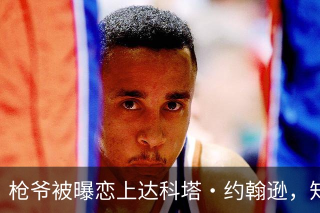 枪爷被曝恋上达科塔·约翰逊，知情人称两人笑点一致
