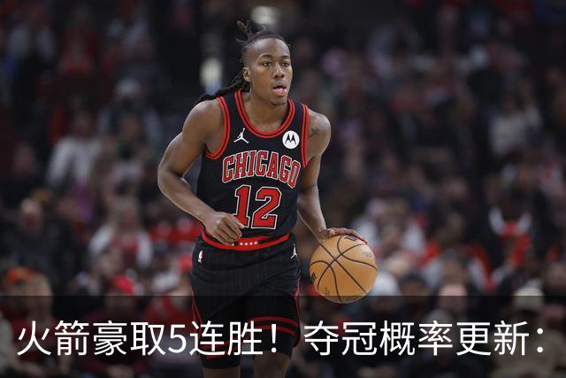 火箭豪取5连胜！夺冠概率更新：湖人3%，火箭9%，76人稳居第3