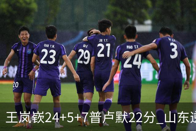 王岚嵚24+5+7普卢默22分 山东逆转广东结束2连败