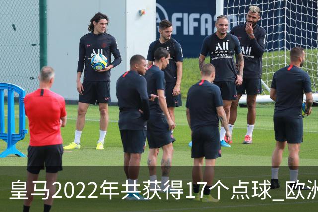皇马2022年共获得17个点球 欧洲获点球最多