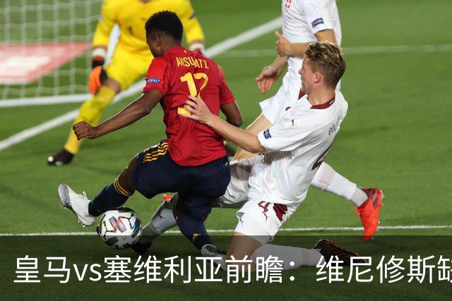皇马vs塞维利亚前瞻：维尼修斯缺阵，穆里尼奥面临严峻考验