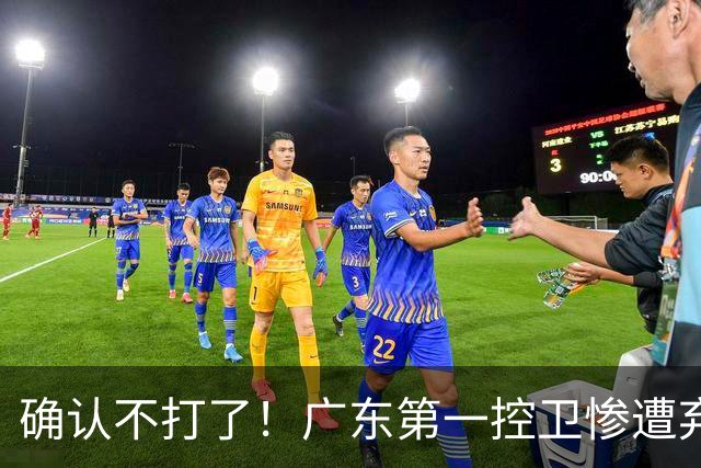 确认不打了！广东第一控卫惨遭弃用，或被小陈总交易出去？