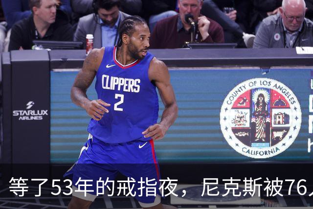 等了53年的戒指夜，尼克斯被76人106比100搅了局