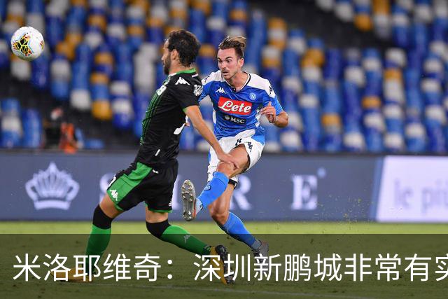 米洛耶维奇：深圳新鹏城非常有实力，我们会以严谨的态度去对待