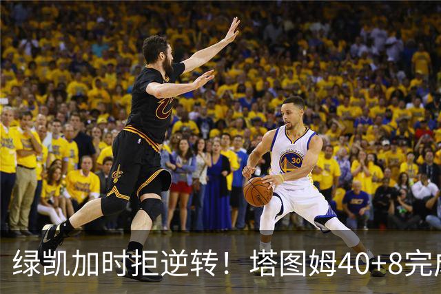 绿凯加时拒逆转！塔图姆40+8完成绝杀，篮网新秀成罪人，兰德尔也犯错