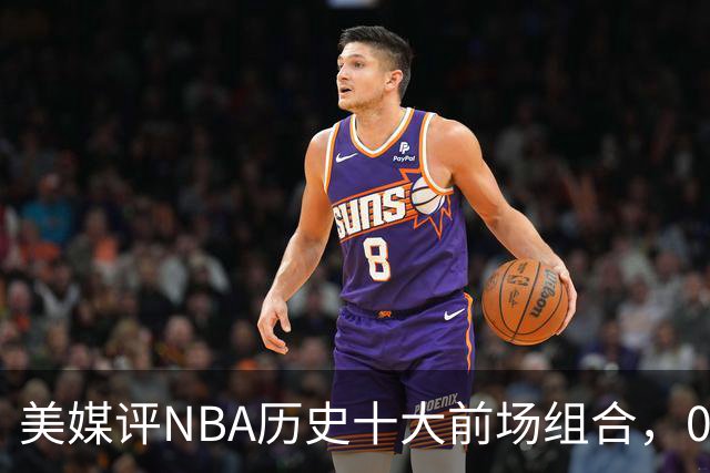 美媒评NBA历史十大前场组合，01湖人第9，96公牛第4，第1无悬念