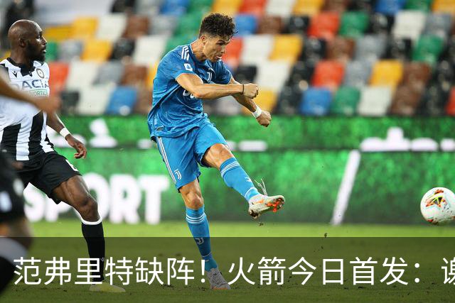 范弗里特缺阵！火箭今日首发：谢泼德、阿门、杜兰特、小贾、申京