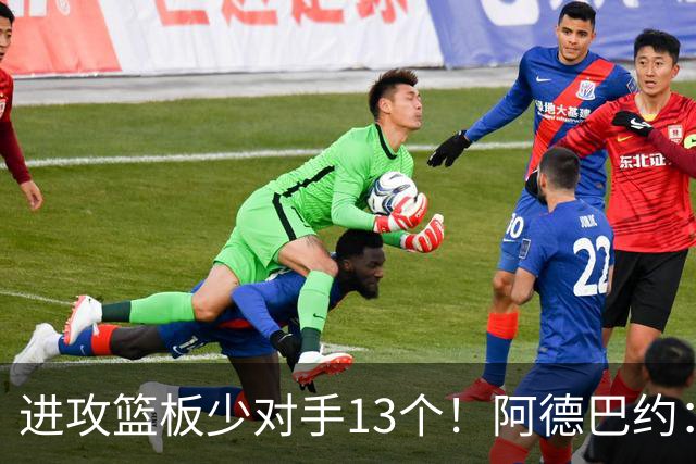 进攻篮板少对手13个！阿德巴约：我们阵容更高大 理应抢好篮板球