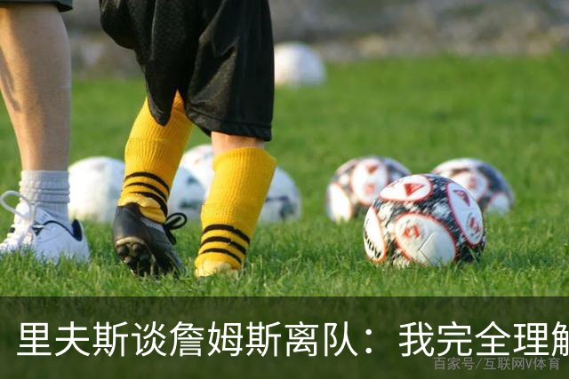 里夫斯谈詹姆斯离队：我完全理解，他前几天还送我鞋