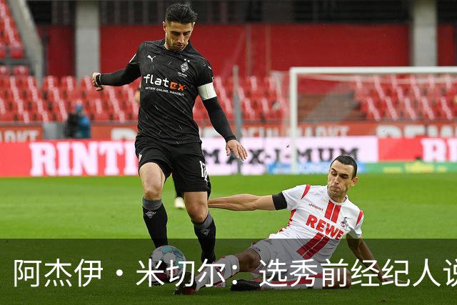 阿杰伊·米切尔：选秀前经纪人说我行情为首轮末 以为自己去雄鹿