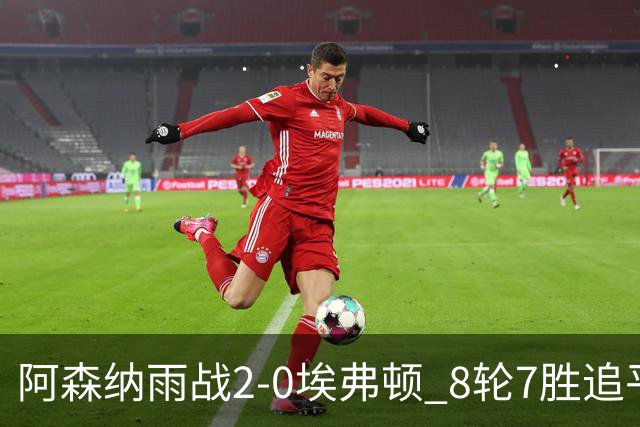 阿森纳雨战2-0埃弗顿 8轮7胜追平曼城
