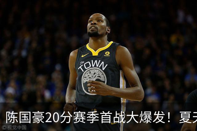陈国豪20分赛季首战大爆发！夏天减重+苦练三分投篮，爬出低谷期