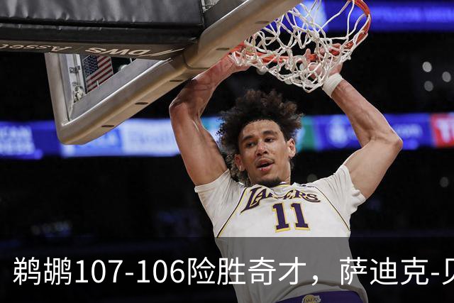 鹈鹕107-106险胜奇才，萨迪克-贝19+6，戴维斯14+11