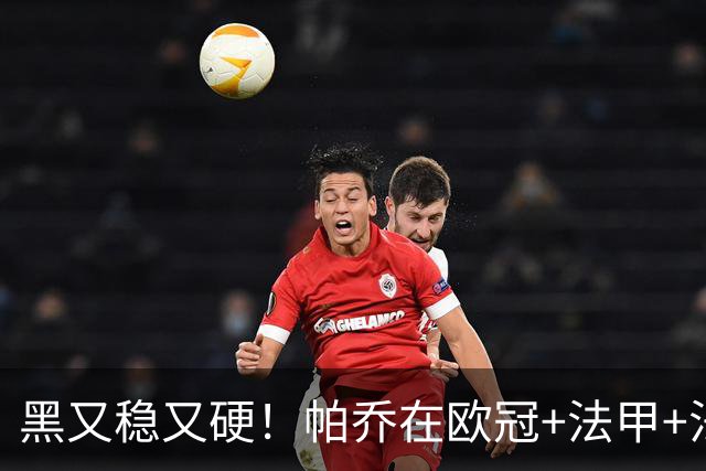 黑又稳又硬！帕乔在欧冠+法甲+法国杯出场100次仅吃2黄牌