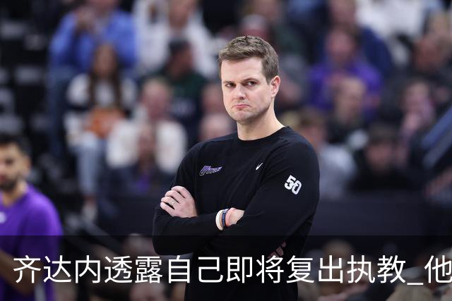 齐达内透露自己即将复出执教 他会接手哪支球队？