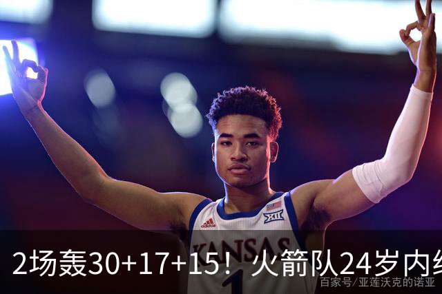 2场轰30+17+15！火箭队24岁内线继续进化，3600万年薪真香，斯通立功了