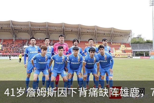 41岁詹姆斯因下背痛缺阵雄鹿，76人背靠背首战休兵