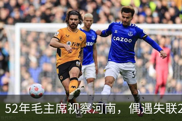 52年毛主席视察河南，偶遇失联20年的爱将，欣喜发问：你去哪了