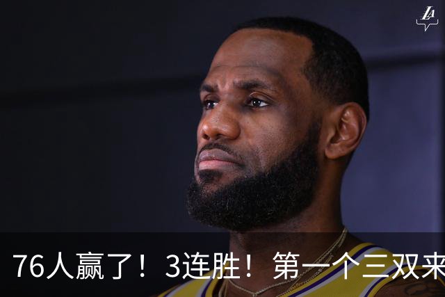 76人赢了！3连胜！第一个三双来了，28+11+10...