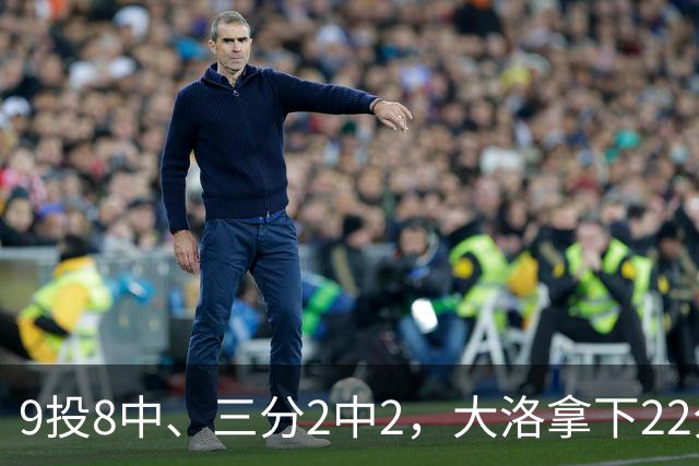 9投8中、三分2中2，大洛拿下22分4板3帽仍难救快船