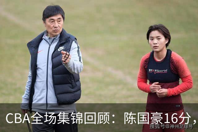 CBA全场集锦回顾：陈国豪16分，广州大胜南京