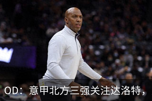 OD：意甲北方三强关注达洛特，曼联后卫未来存变数