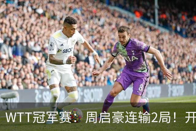 WTT冠军赛：周启豪连输2局！开场被打4-0，韩国乒二代横扫晋级？